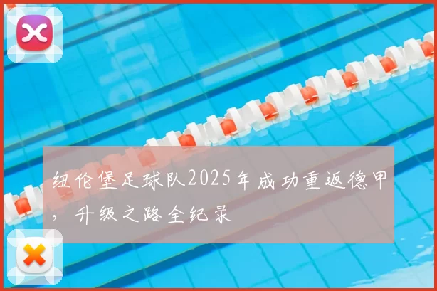 纽伦堡足球队2025年成功重返德甲，升级之路全纪录