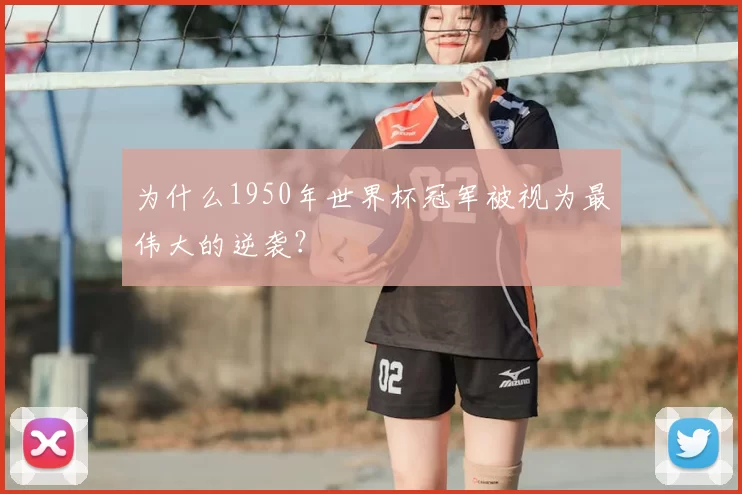 为什么1950年世界杯冠军被视为最伟大的逆袭？