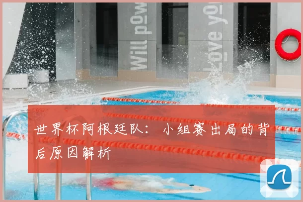 世界杯阿根廷队：小组赛出局的背后原因解析