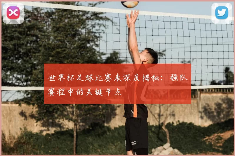 世界杯足球比赛表深度揭秘:强队赛程中的关键节点