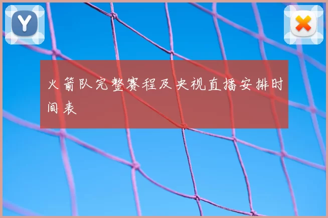 火箭队完整赛程及央视直播安排时间表