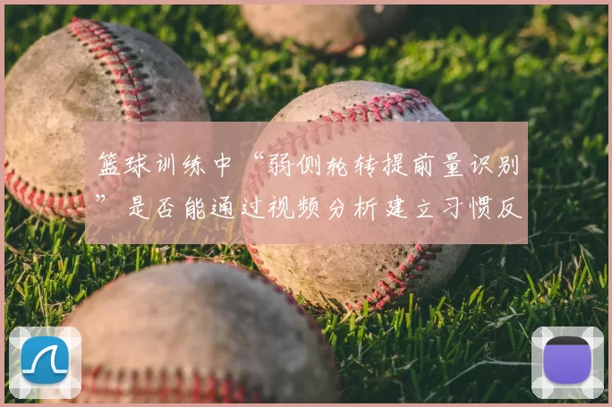 篮球训练中“弱侧轮转提前量识别”是否能通过视频分析建立习惯反应
