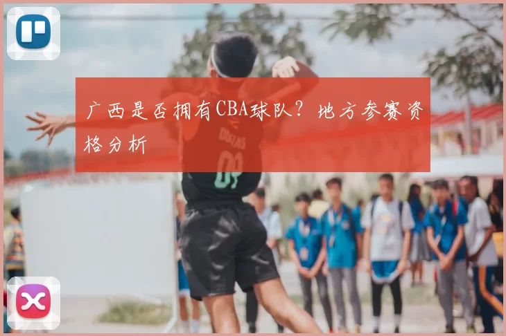 广西是否拥有CBA球队？地方参赛资格分析