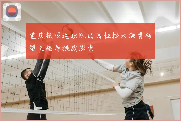 重庆极限运动队的马拉松大满贯转型之路与挑战探索