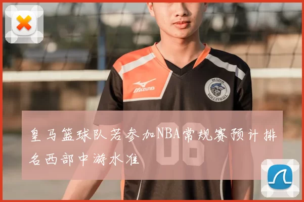 皇马篮球队若参加NBA常规赛预计排名西部中游水准