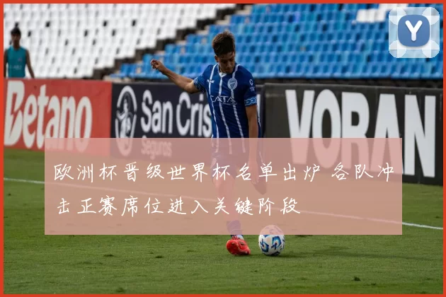 欧洲杯晋级世界杯名单出炉 各队冲击正赛席位进入关键阶段