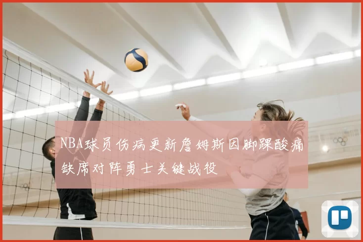 NBA球员伤病更新詹姆斯因脚踝酸痛缺席对阵勇士关键战役