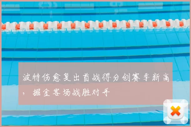 波特伤愈复出首战得分创赛季新高，掘金客场战胜对手