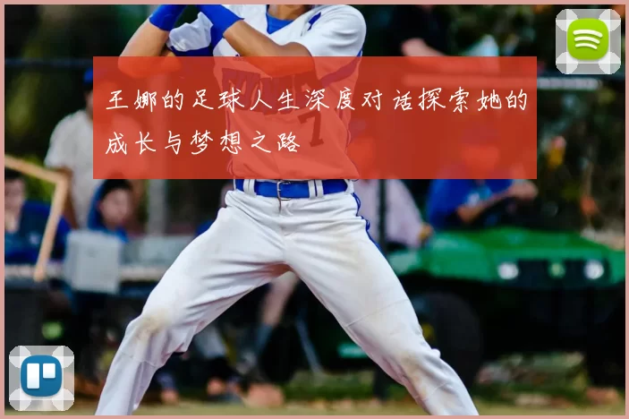 王娜的足球人生深度对话探索她的成长与梦想之路