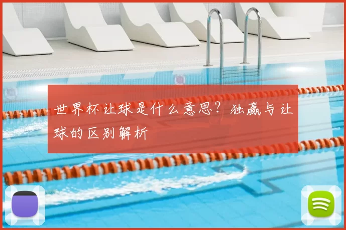 世界杯让球是什么意思?独赢与让球的区别解析