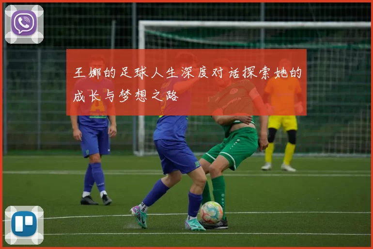 王娜的足球人生深度对话探索她的成长与梦想之路