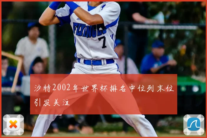 沙特2002年世界杯排名中位列末位引发关注
