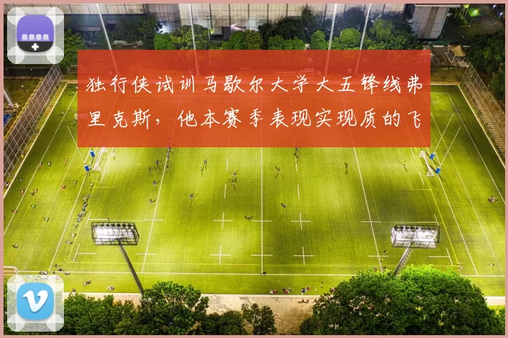 独行侠试训马歇尔大学大五锋线弗里克斯,他本赛季表现实现质的飞跃?_防守_1_NBA
