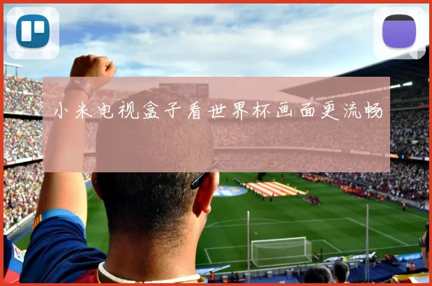 小米电视盒子看世界杯画面更流畅