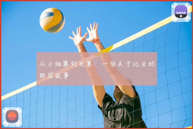 从小组赛到决赛：一场关于比分的跌宕故事