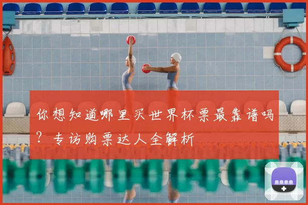 你想知道哪里买世界杯票最靠谱吗？专访购票达人全解析