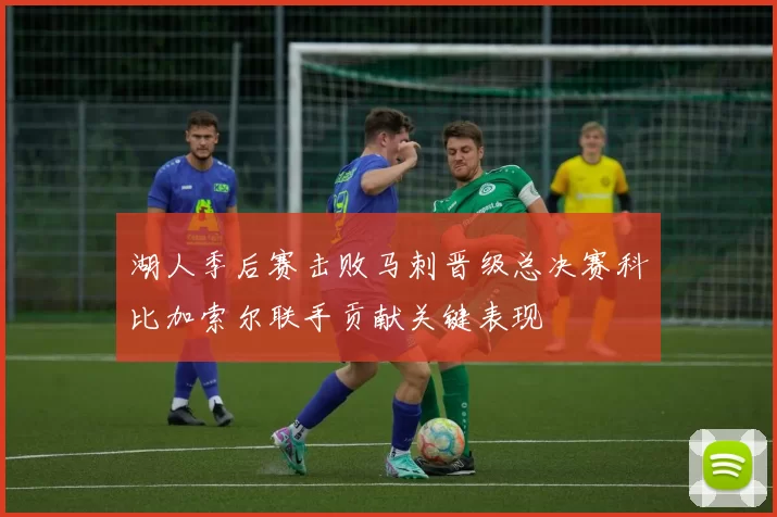 湖人季后赛击败马刺晋级总决赛科比加索尔联手贡献关键表现