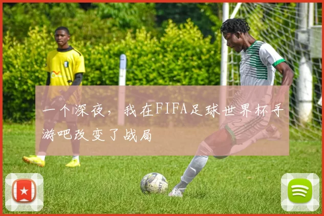 一个深夜，我在FIFA足球世界杯手游吧改变了战局