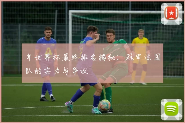 年世界杯最终排名揭秘：冠军法国队的实力与争议