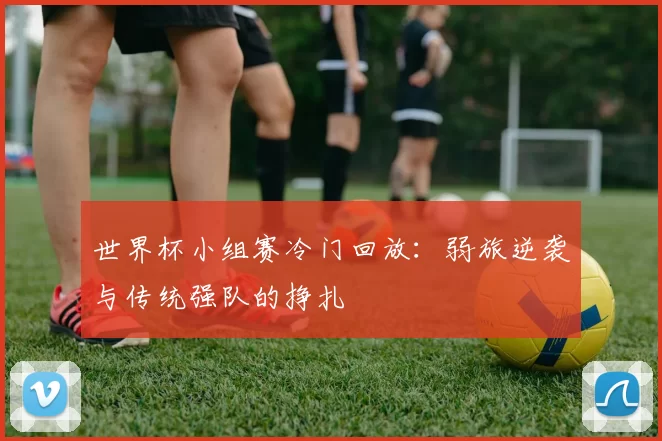 世界杯小组赛冷门回放:弱旅逆袭与传统强队的挣扎