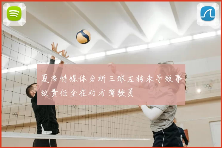 夏洛特媒体分析三球左转未导致事故责任全在对方驾驶员