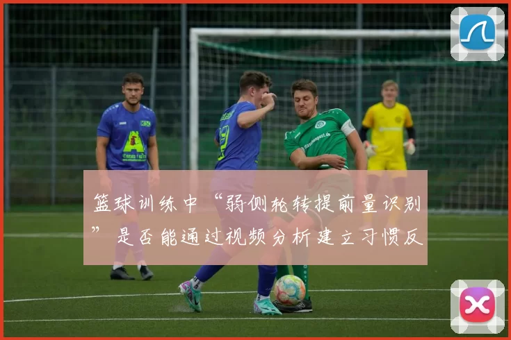 篮球训练中“弱侧轮转提前量识别”是否能通过视频分析建立习惯反应