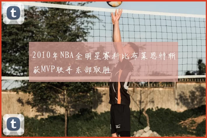 2010年NBA全明星赛科比布莱恩特斩获MVP联手东部取胜