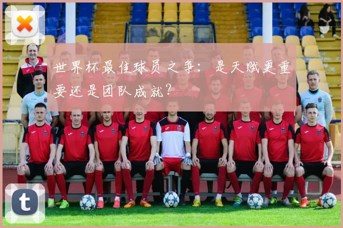 世界杯最佳球员之争：是天赋更重要还是团队成就？