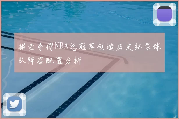 掘金夺得NBA总冠军创造历史纪录球队阵容配置分析