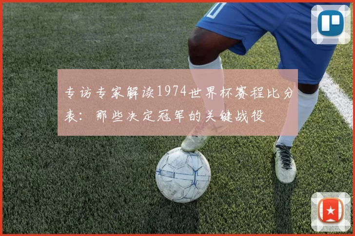 专访专家解读1974世界杯赛程比分表：那些决定冠军的关键战役