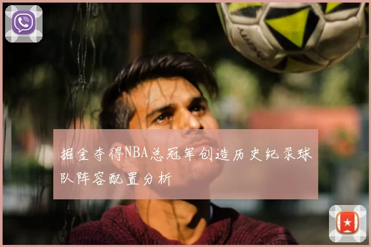 掘金夺得NBA总冠军创造历史纪录球队阵容配置分析