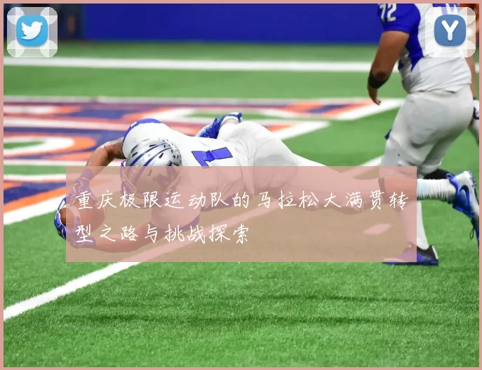 重庆极限运动队的马拉松大满贯转型之路与挑战探索