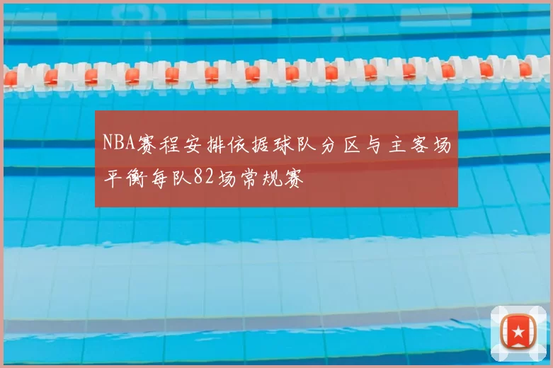 NBA赛程安排依据球队分区与主客场平衡每队82场常规赛