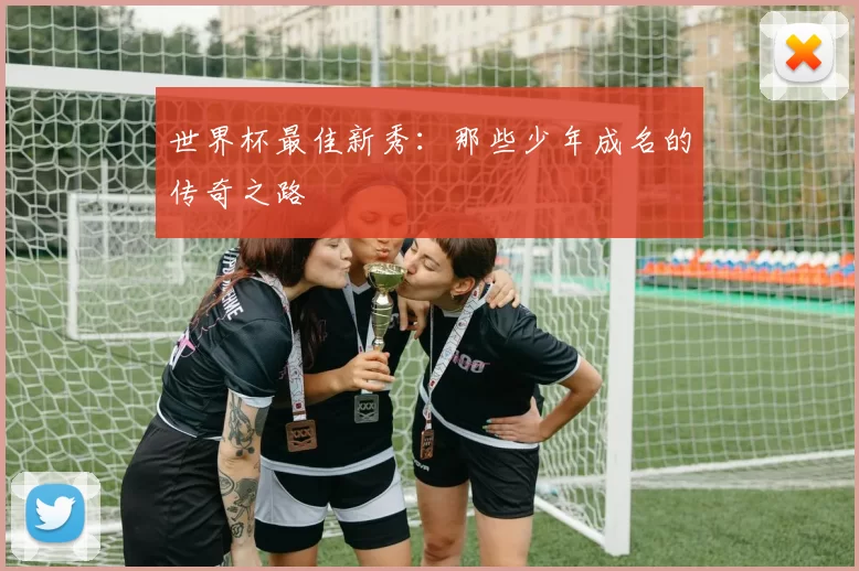 世界杯最佳新秀：那些少年成名的传奇之路
