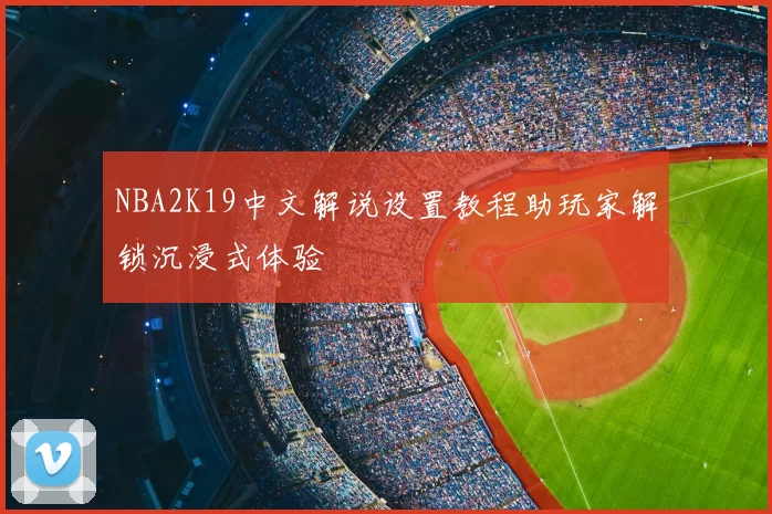 NBA2K19中文解说设置教程助玩家解锁沉浸式体验