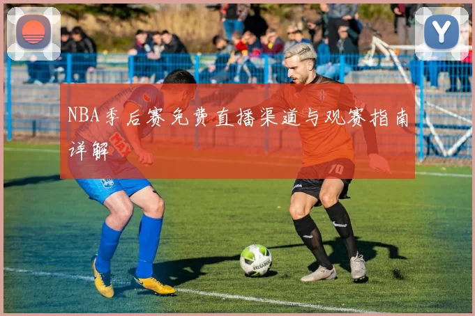 NBA季后赛免费直播渠道与观赛指南详解