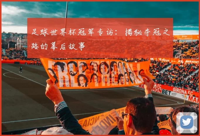 足球世界杯冠军专访:揭秘夺冠之路的幕后故事