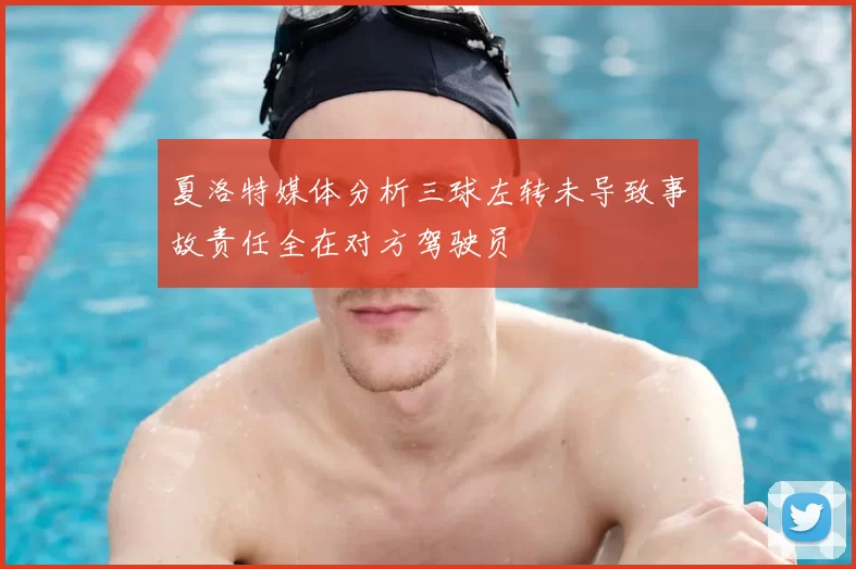 夏洛特媒体分析三球左转未导致事故责任全在对方驾驶员