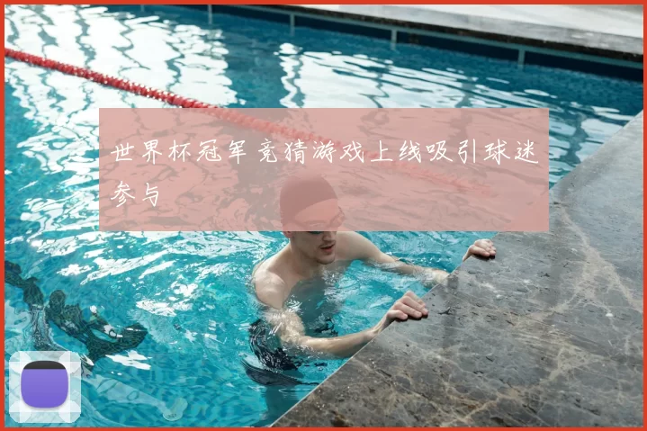 世界杯冠军竞猜游戏上线吸引球迷参与