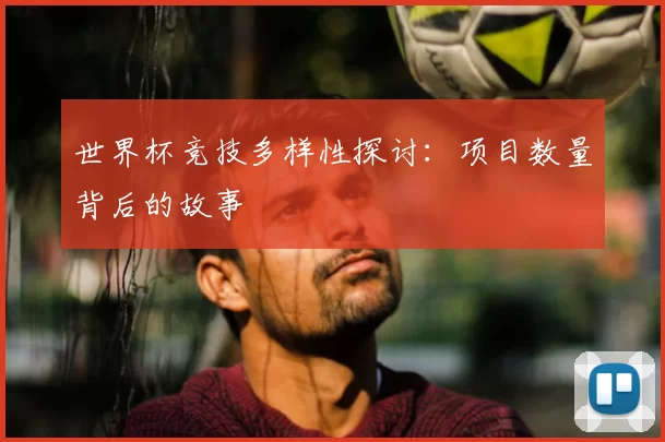 世界杯竞技多样性探讨：项目数量背后的故事