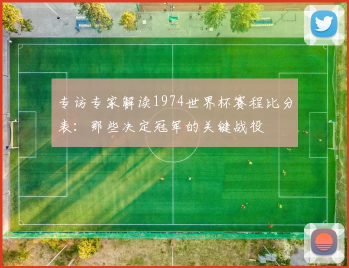 专访专家解读1974世界杯赛程比分表:那些决定冠军的关键战役