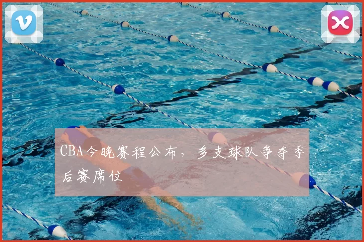 CBA今晚赛程公布，多支球队争夺季后赛席位
