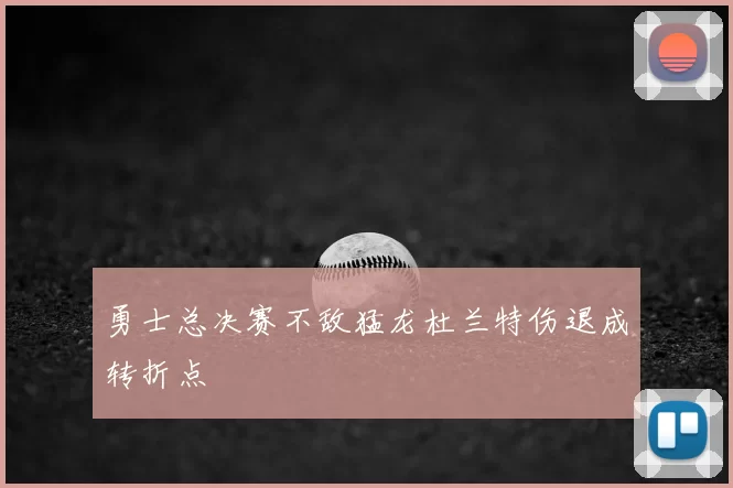 勇士总决赛不敌猛龙杜兰特伤退成转折点