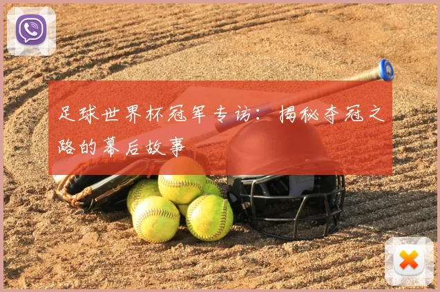 足球世界杯冠军专访：揭秘夺冠之路的幕后故事