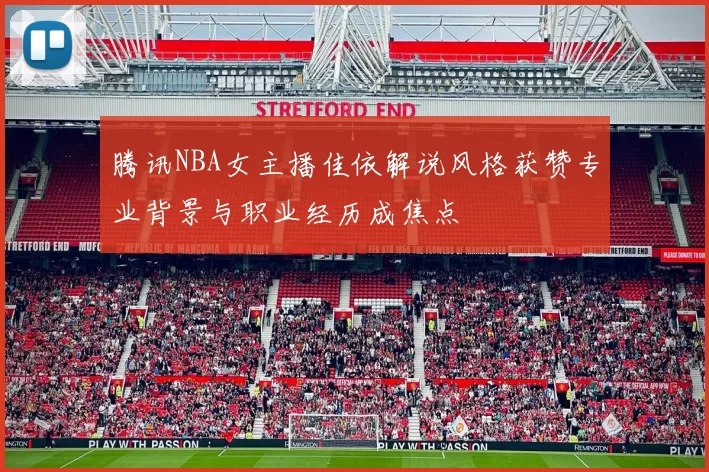 腾讯NBA女主播佳依解说风格获赞专业背景与职业经历成焦点