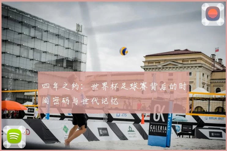 四年之约:世界杯足球赛背后的时间密码与世代记忆