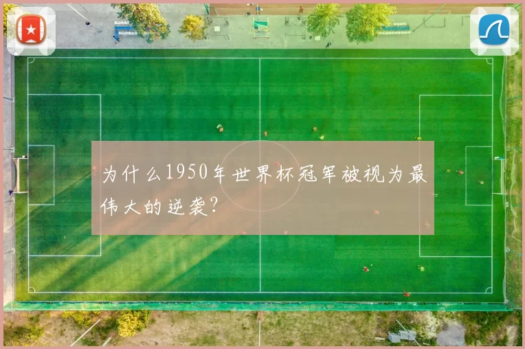 为什么1950年世界杯冠军被视为最伟大的逆袭？