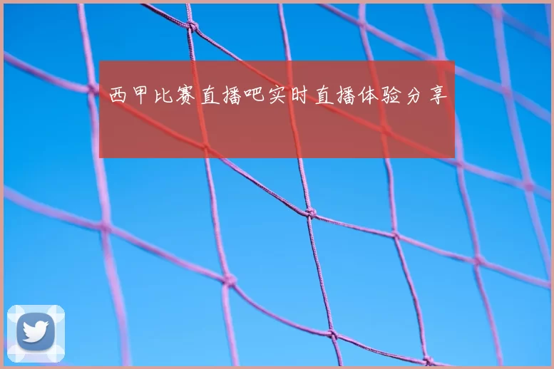 西甲比赛直播吧实时直播体验分享