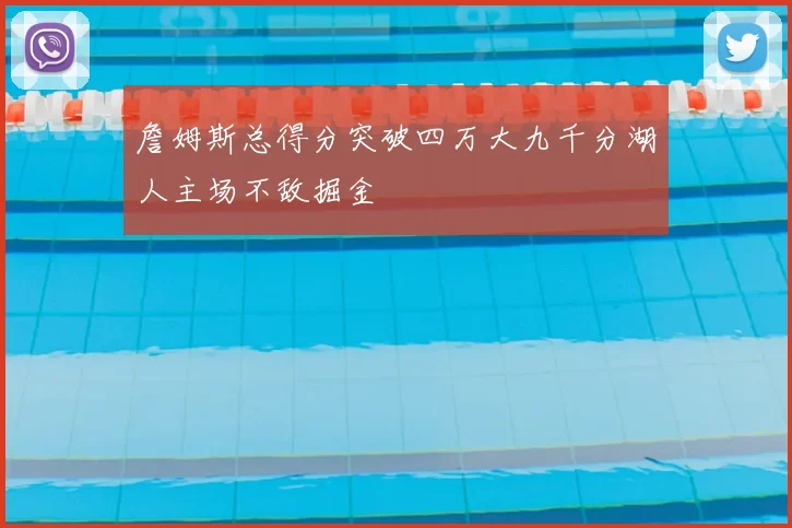詹姆斯总得分突破四万大九千分湖人主场不敌掘金