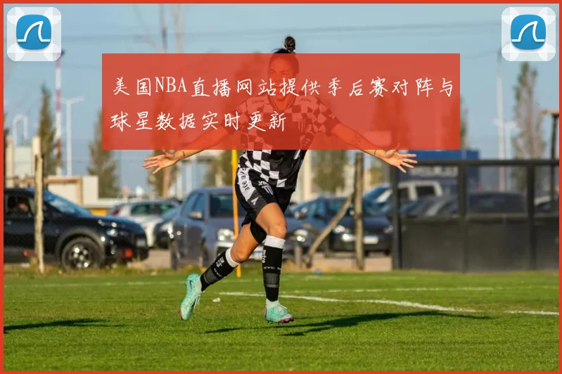 美国NBA直播网站提供季后赛对阵与球星数据实时更新